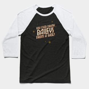 You ever drunk baileys from a shoe? Baseball T-Shirt